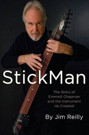 StickMan: The Story of Emmett Chapman and the Instrument He Created by Jim Reilly 9780991872916