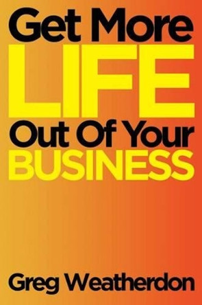 Get More Life Out Of Your Business by Greg Weatherdon 9780992077402