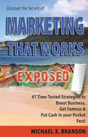 Discover the Secrets of Marketing That Works Exposed: 47 Time-tested Strategies To Boost Sales, Get Famous & Put Cash In Your Pockets - Fast! by Michael X Branson 9780992536503