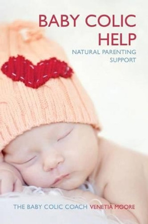 Baby Colic Help: Natural Parenting Support by Venetia Moore 9780992821913