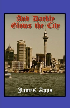 And Darkly Glows the City by James Apps 9780992970635