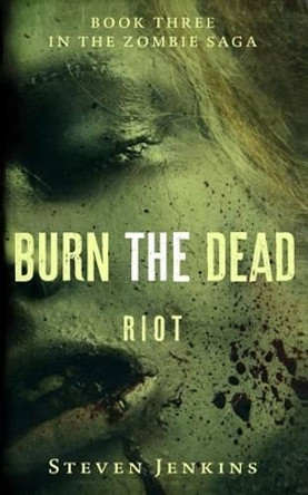 Burn The Dead: Riot (Book Three In The Zombie Saga) by Steven Jenkins 9780993283673