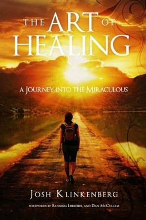 The Art of Healing: A Journey into the Miraculous by Josh Klinkenberg 9780994123527