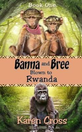 Banna and Bree Blown to Rwanda by Karen Cross 9780994164506