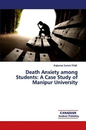 Death Anxiety among Students: A Case Study of Manipur University by Rajkumar Suresh Singh 9780992165192