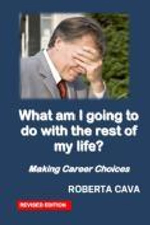 What am I going to do with the rest of my life?: Making career choices by Roberta Cava 9780992340247