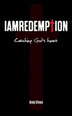 Iamredemption: Catching God's Heart by Andy Elmes 9780992802745