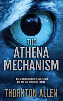 The Athena Mechanism: The Optimum Solution is Sometimes the One That is Hardest to Take by Thornton Allen 9780992936709