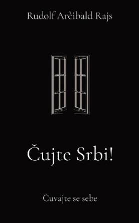 &#268;ujte Srbi!: &#268;uvajte se sebe by Rudolf Ar&#269;ibald Rajs 9780993038624