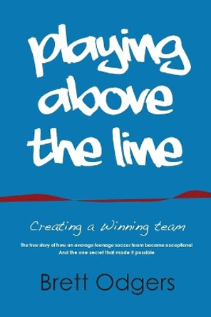Playing Above the Line: Creating a Winning Team by Odgers a Brett 9780994300706