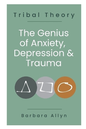 Tribal Theory: The Genius of Anxiety, Depression & Trauma by Barbara Allyn 9780995251465