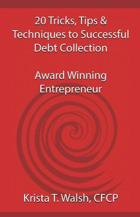 20 Tricks, Tips & Techniques on Successful Debt Collection: Award Winning Entrep by Krista T Walsh Cfcp 9780995258808