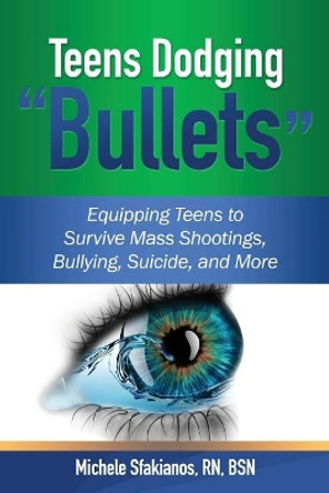 Teens Dodging &quot;Bullets&quot;: Equipping Teens to Survive Mass Shootings, Bullying, Suicide, and More by Michele Sfakianos 9780996068796