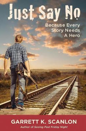 Just Say No Because Every Story Needs a Hero: Includes a Promise Agreement to Earn Added Rewards for Saying No to Binge Drinking, Drug Use, and Smoking in High School by Garrett K Scanlon 9780996194327