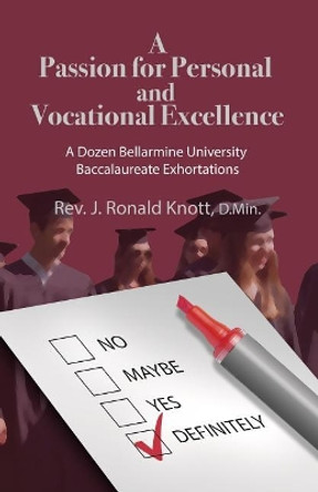 A Passion for Personal and Vocational Excellence: A Dozen Bellarmine University Baccalaureate Exhortations by J Ronald Knott 9780996244510