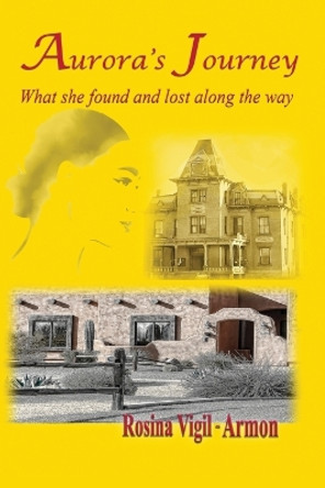Aurora's Journey, What she found and lost along the way by Rosina Vigil-Armon 9780996313148