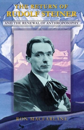 The Return of Rudolf Steiner and the Renewal of Anthroposophy by Ron MacFarlane 9780995967427