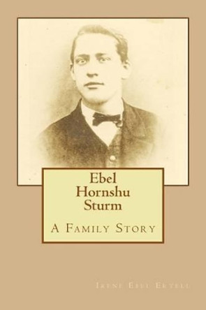 Ebel Hornshu Sturm A Family Story by Irene Ebel Ertell 9780996215725