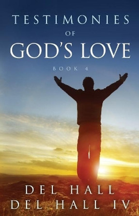 Testimonies of God's Love - Book 4 by Del Hall IV 9780996216692