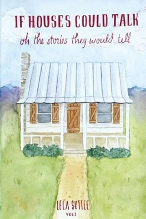 If Houses Could Talk: Oh The Stories They Would Tell by Lela Suttee 9780996271707