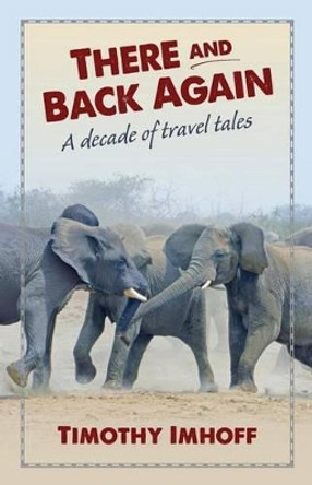 There and Back Again: A Decade of Travel Tales by Timothy Imhoff 9780996307116