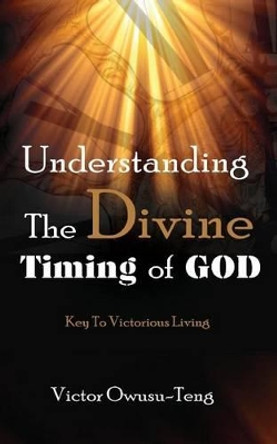 Understanding the Divine Timing of God by Victor Owusu-Teng 9780996426749