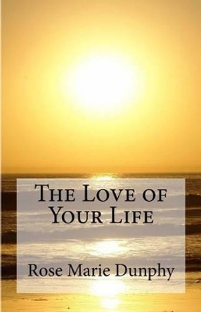The Love of Your Life by Rose Marie Calicchio Dunphy 9780996439206