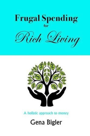 Frugal Spending for Rich Living: A holistic approach to money by Gena Bigler 9780996481007