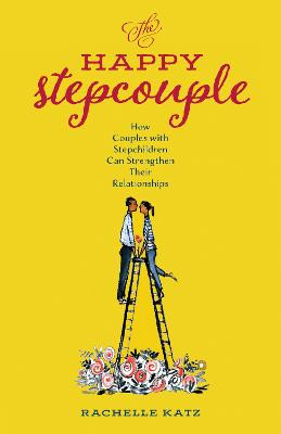 The Happy Stepcouple: How Couples with Stepchildren Can Strengthen Their Relationships by Rachelle Katz