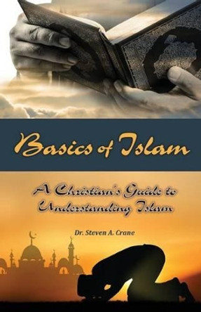 Basics of Islam: A Christian's Guide to Understanding Islam by Dr Steven a Crane 9780996497565