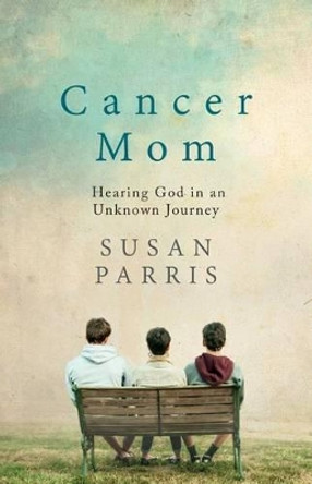 Cancer Mom: Hearing God in an Unknown Journey by Susan Parris 9780996599207