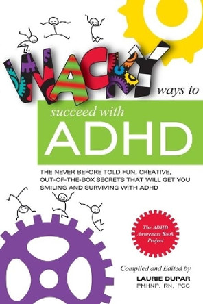 Wacky ways to Succeed with ADHD: The never before fun, creative out of the box secrets that will get you smiling and surviving with ADHD by Laurie Dupar 9780996688000