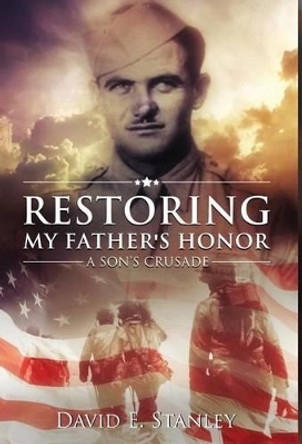 Restoring My Father's Honor: A Son's Crusade by David E Stanley 9780996666718