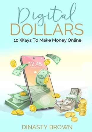 Digital Dollars: 10 Ways To Make Money Online by Dinasty Brown 9780996720533