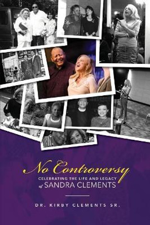 No Controversy: Celebrating the Life and Legacy of Sandra Clements by Kirby Clements Sr 9780996870238