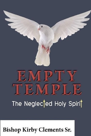 Empty Temple: The Neglected Holy Spirit by Kirby Clements Sr 9780996870269