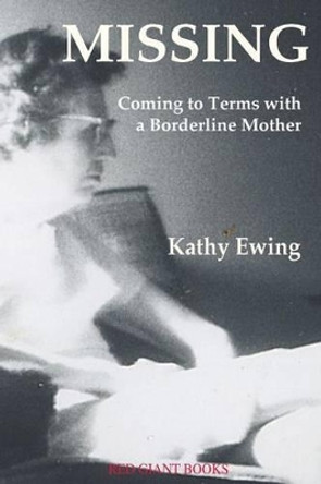 Missing: Coming to Terms with a Borderline Mother by Kathy Ewing 9780996871723