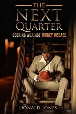 The Next Quarter: Scoring against kidney disease by Donald Jones III 9780996877107
