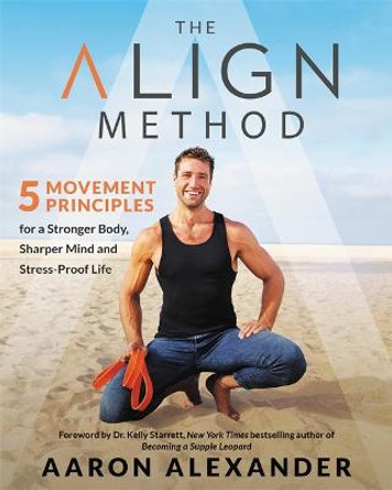 The Align Method: 5 Movement Principles for a Stronger Body, Sharper Mind, and Stress-Proof Life by Aaron Alexander