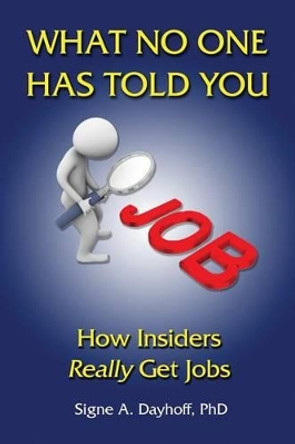 What No One Has Told You: How Insiders Really Get Jobs by Signe a Dayhoff Phd 9780997016826