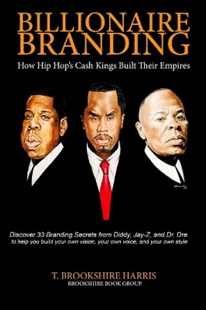 Billionaire Branding: How Hip Hop's Cash Kings Built Their Empires by T Brookshire Harris 9780997268706