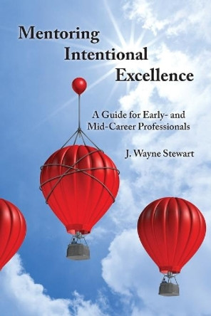 Mentoring Intentional Excellence: A Guide for Early- and Mid-Career Professionals by J Wayne Stewart 9780997445015