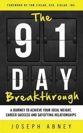 The 91-Day Breakthrough: A Journey to Achieve Your Ideal Weight, Career Success and Satisfying Relationships by Joseph Abney 9780997568806