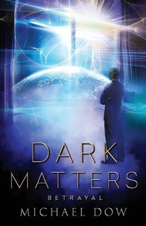 Dark Matters: Betrayal (Dark Matters Trilogy Book 2) by Michael Dow 9780996937542