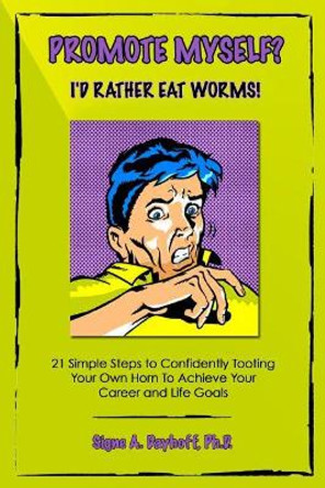 Promote Myself? I'd Rather Eat Worms! 21 Simple Steps to Confidently Tooting Your Own Horn to Achieve Your Career and Life Goals by Signe Dayhoff 9780997016888