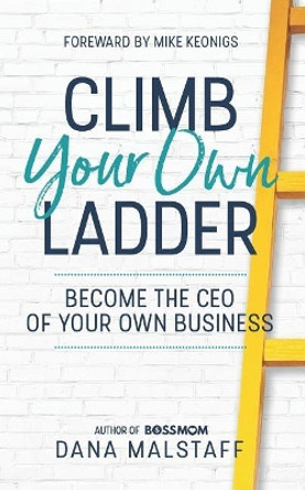 Climb Your Own Ladder: Become the CEO of Your Own Business by Dana Malstaff 9780997045123