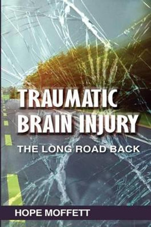 Traumatic Brain Injury: The Long Road Back by Hope Moffett 9780997185003