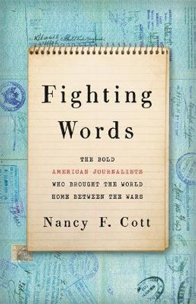 Fighting Words: The Bold American Journalists Who Brought the World Home Between the Wars by Nancy F. Cott