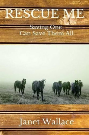 Rescue Me: You Save One You Can Save Them All by Janet M Wallace 9780997225334