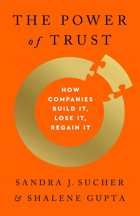 The Power of Trust: How Companies Build It, Lose It, Regain It by Sandra J Sucher